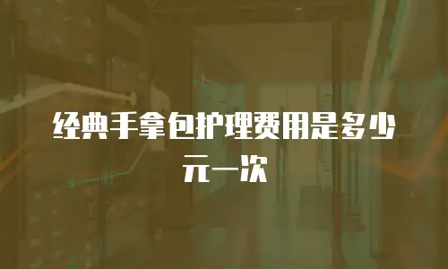 经典手拿包护理费用是多少元一次