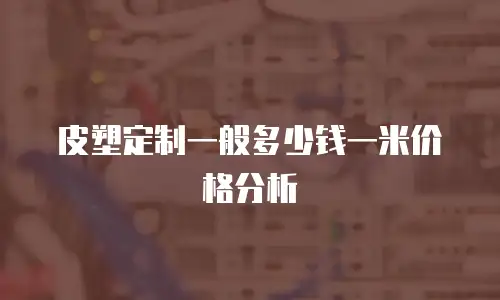 皮塑定制一般多少钱一米价格分析