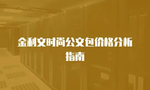 金利文时尚公文包价格分析指南