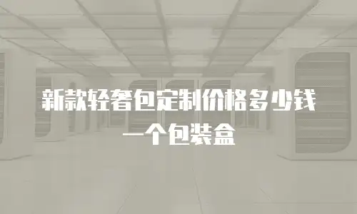 新款轻奢包定制价格多少钱一个包装盒