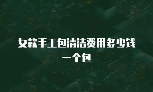 女款手工包清洁费用多少钱一个包