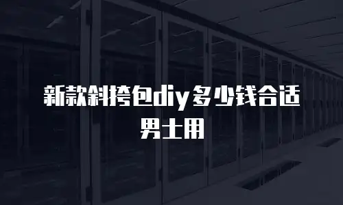 新款斜挎包diy多少钱合适男士用