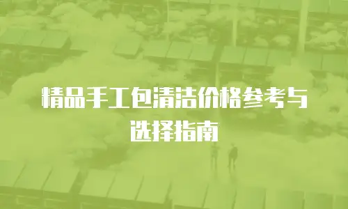 精品手工包清洁价格参考与选择指南