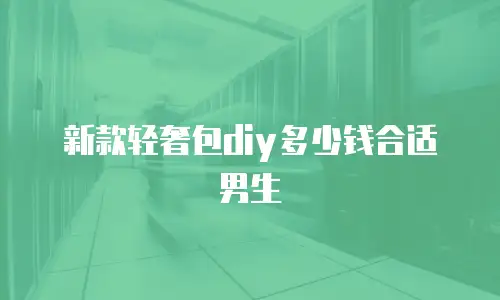 新款轻奢包diy多少钱合适男生