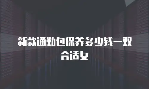 新款通勤包保养多少钱一双合适女