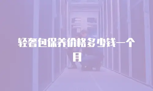 轻奢包保养价格多少钱一个月