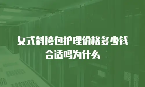 女式斜挎包护理价格多少钱合适吗为什么