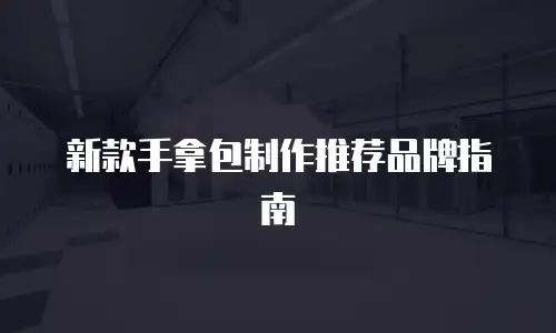 新款手拿包制作推荐品牌指南