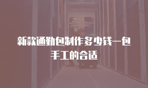新款通勤包制作多少钱一包手工的合适