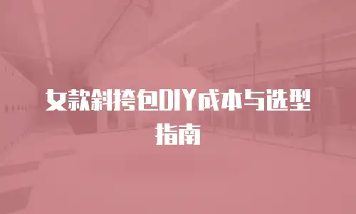 女款斜挎包DIY成本与选型指南