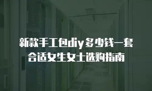 新款手工包diy多少钱一套合适女生女士选购指南