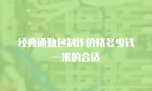经典通勤包制作价格多少钱一米的合适