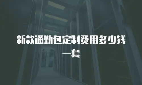 新款通勤包定制费用多少钱一套