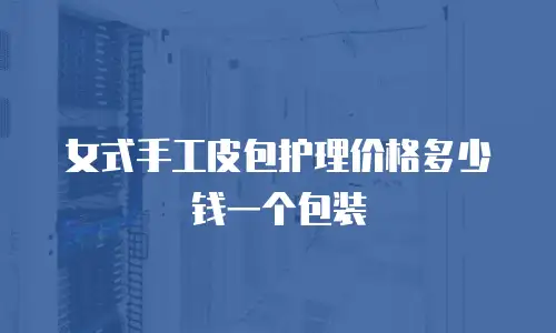 女式手工皮包护理价格多少钱一个包装