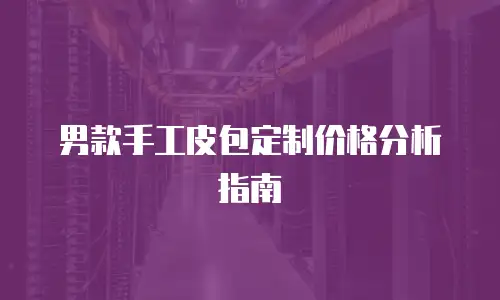 男款手工皮包定制价格分析指南