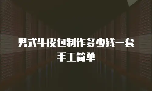男式牛皮包制作多少钱一套手工简单