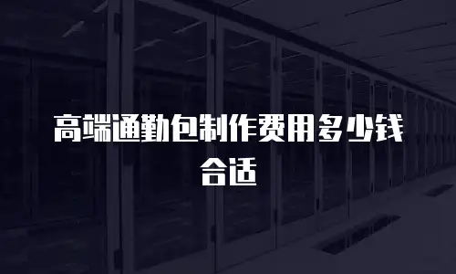 高端通勤包制作费用多少钱合适