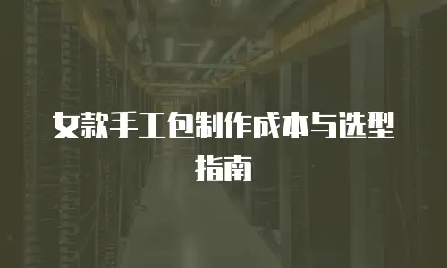 女款手工包制作成本与选型指南