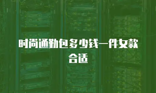 时尚通勤包多少钱一件女款合适