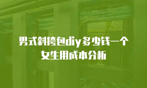 男式斜挎包diy多少钱一个女生用成本分析