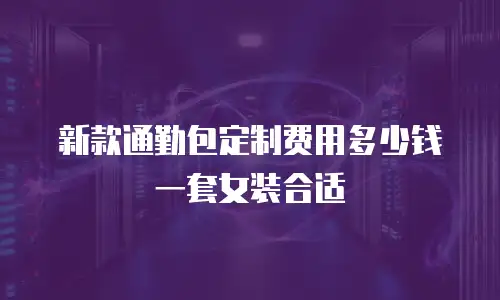 新款通勤包定制费用多少钱一套女装合适