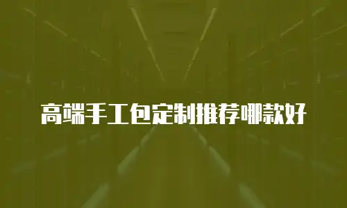 高端手工包定制推荐哪款好