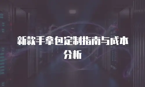新款手拿包定制指南与成本分析