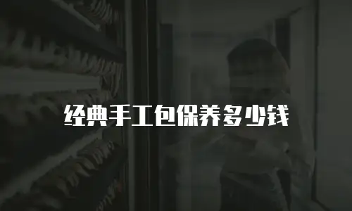 经典手工包保养多少钱