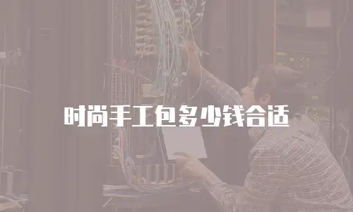 时尚手工包多少钱合适