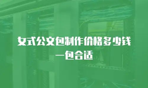 女式公文包制作价格多少钱一包合适