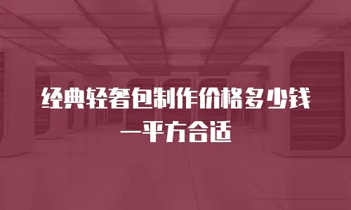 经典轻奢包制作价格多少钱一平方合适