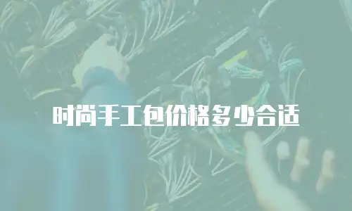 时尚手工包价格多少合适