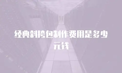 经典斜挎包制作费用是多少元钱