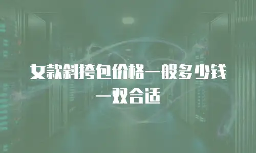 女款斜挎包价格一般多少钱一双合适