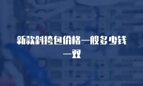新款斜挎包价格一般多少钱一双