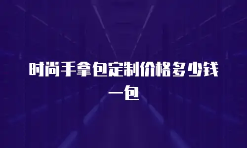 时尚手拿包定制价格多少钱一包