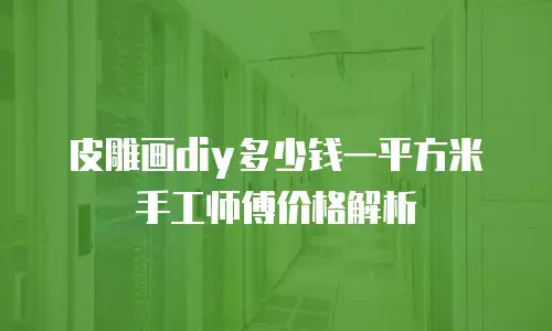 皮雕画diy多少钱一平方米手工师傅价格解析