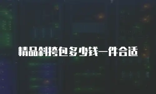 精品斜挎包多少钱一件合适