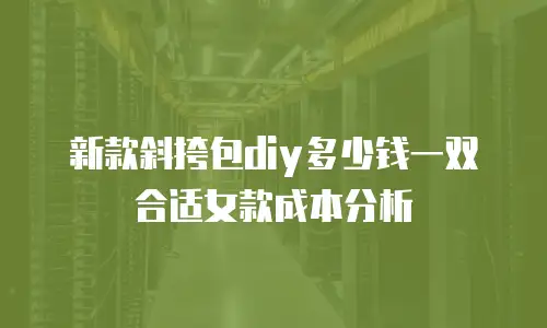 新款斜挎包diy多少钱一双合适女款成本分析