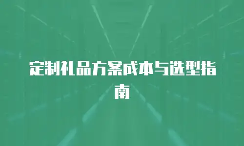 定制礼品方案成本与选型指南