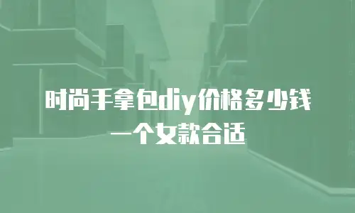 时尚手拿包diy价格多少钱一个女款合适