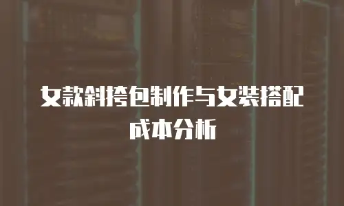 女款斜挎包制作与女装搭配成本分析