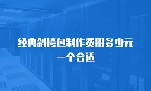 经典斜挎包制作费用多少元一个合适