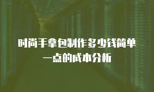 时尚手拿包制作多少钱简单一点的成本分析
