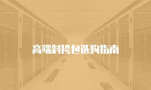 高端斜挎包选购指南