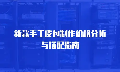 新款手工皮包制作价格分析与搭配指南