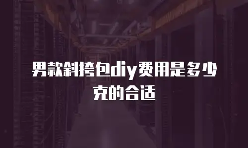 男款斜挎包diy费用是多少克的合适