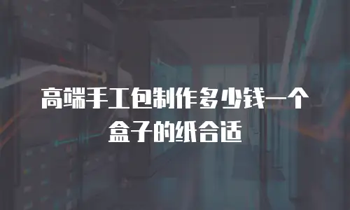 高端手工包制作多少钱一个盒子的纸合适