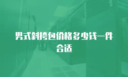 男式斜挎包价格多少钱一件合适