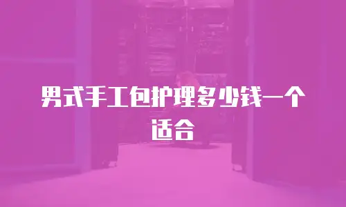 男式手工包护理多少钱一个适合